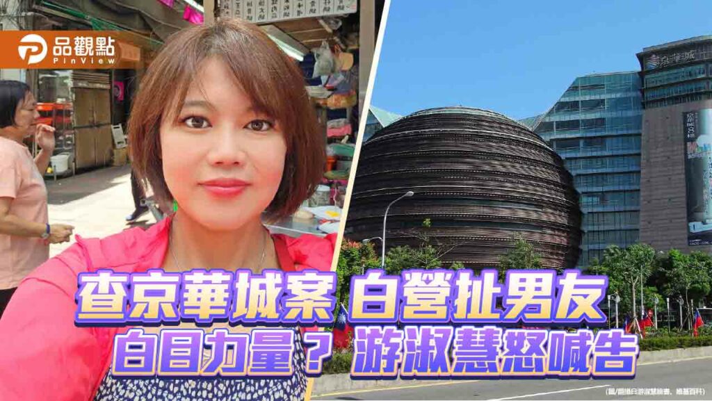 查京華城案-白營扯男友-白目力量？-游淑慧怒喊告