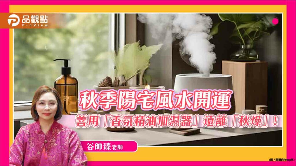 秋季陽宅風水開運，善用「香氛精油加濕器」遠離「秋燥」!