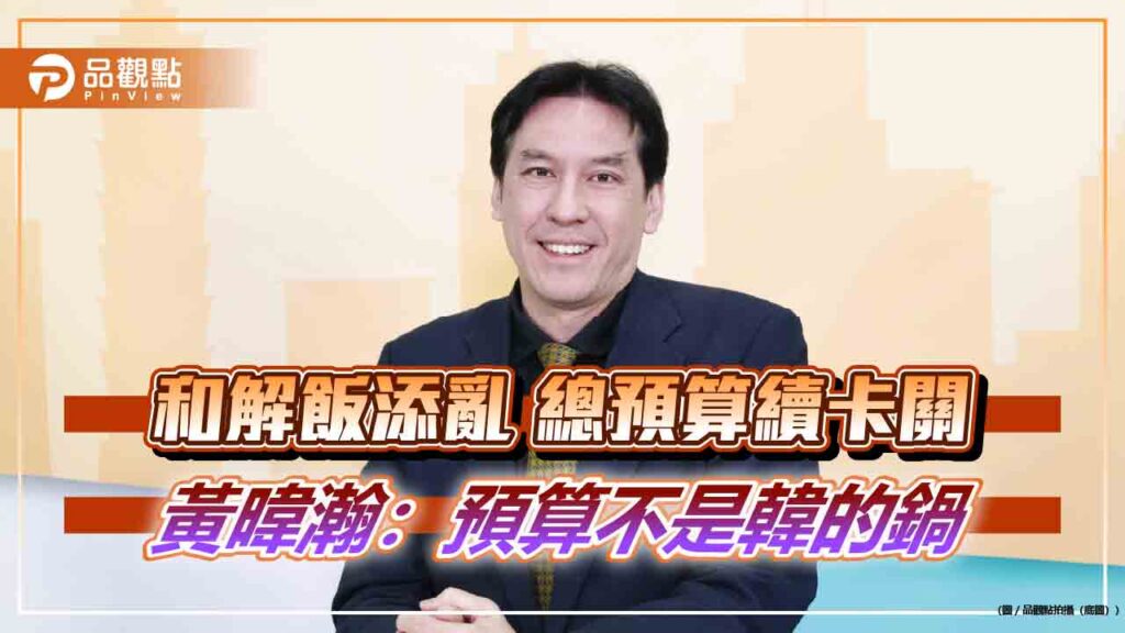 和解飯添亂-總預算續卡關-黃暐瀚：預算不是韓的鍋