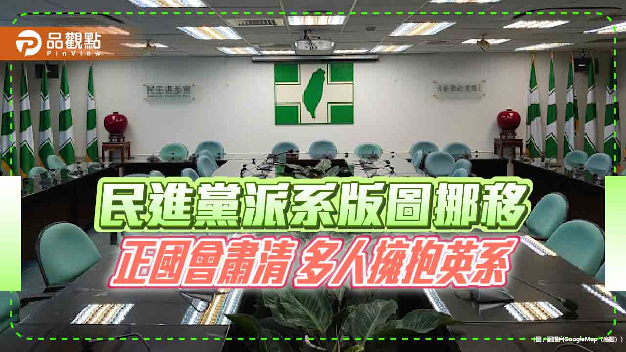 民進黨派系版圖挪移-正國會肅清-多人擁抱英系
