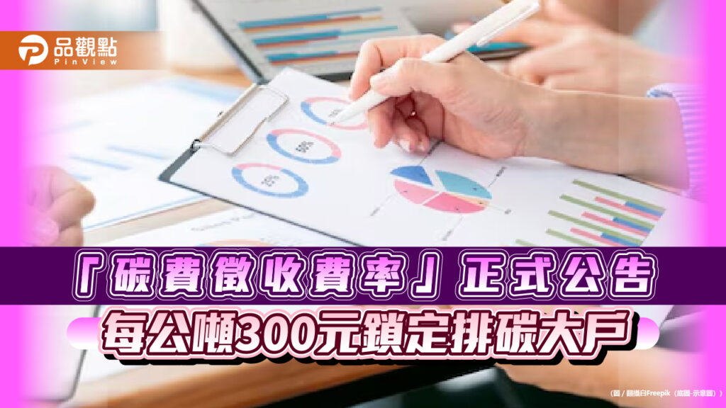 「碳費徵收費率」正式公告-每公噸300元鎖定排碳大戶